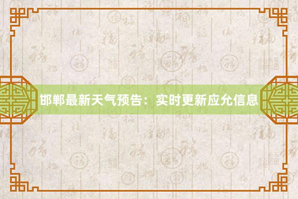 邯郸最新天气预告：实时更新应允信息