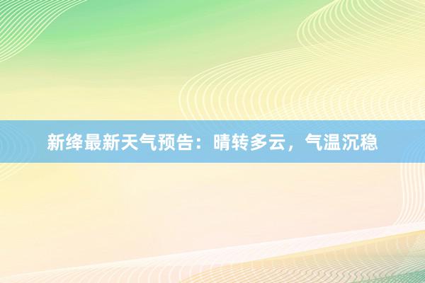 新绛最新天气预告：晴转多云，气温沉稳