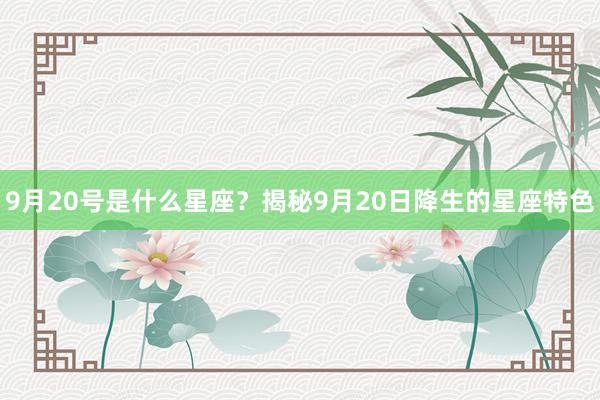 9月20号是什么星座？揭秘9月20日降生的星座特色