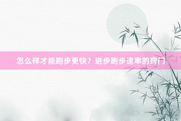 怎么样才能跑步更快？进步跑步速率的窍门