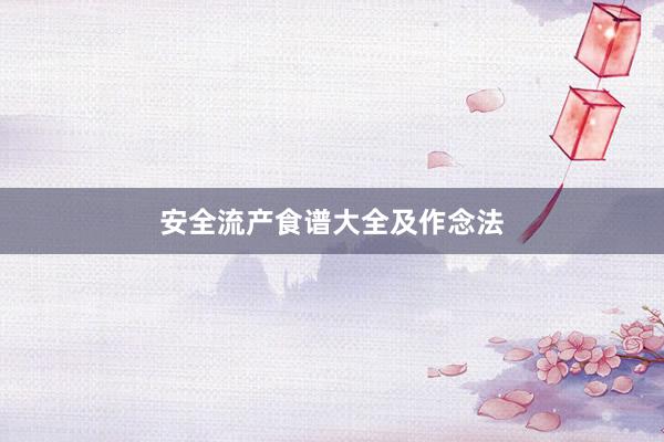 安全流产食谱大全及作念法