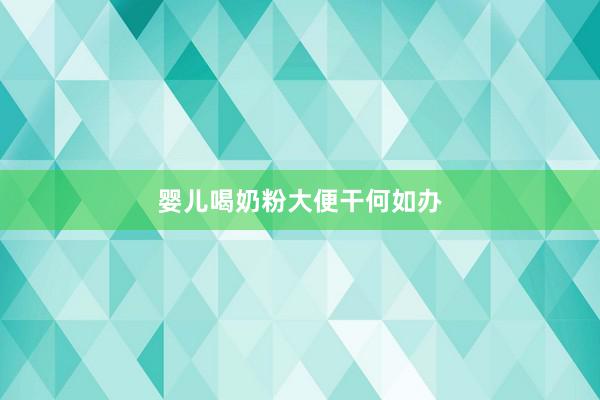 婴儿喝奶粉大便干何如办