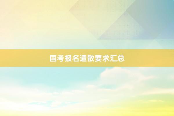 国考报名遣散要求汇总