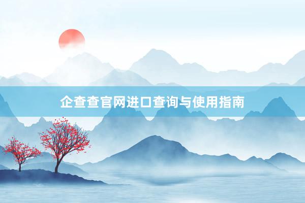 企查查官网进口查询与使用指南