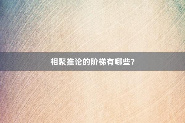 相聚推论的阶梯有哪些？