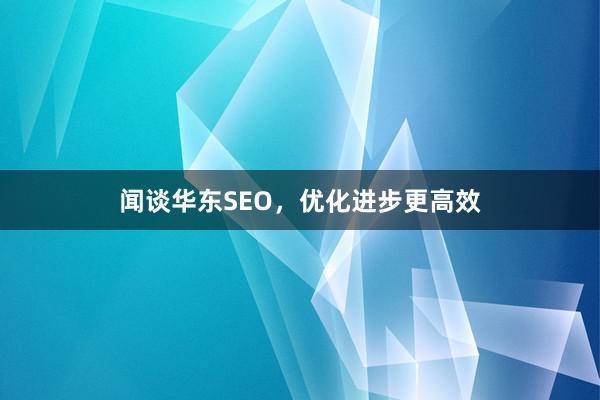 闻谈华东SEO，优化进步更高效