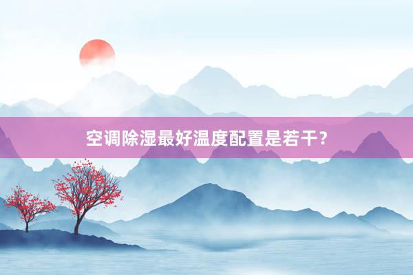 空调除湿最好温度配置是若干？