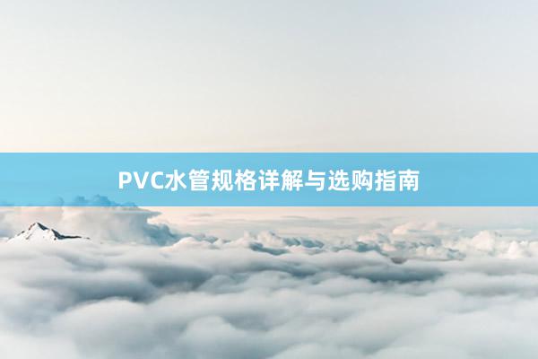 PVC水管规格详解与选购指南