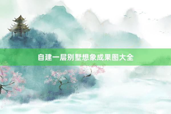 自建一层别墅想象成果图大全